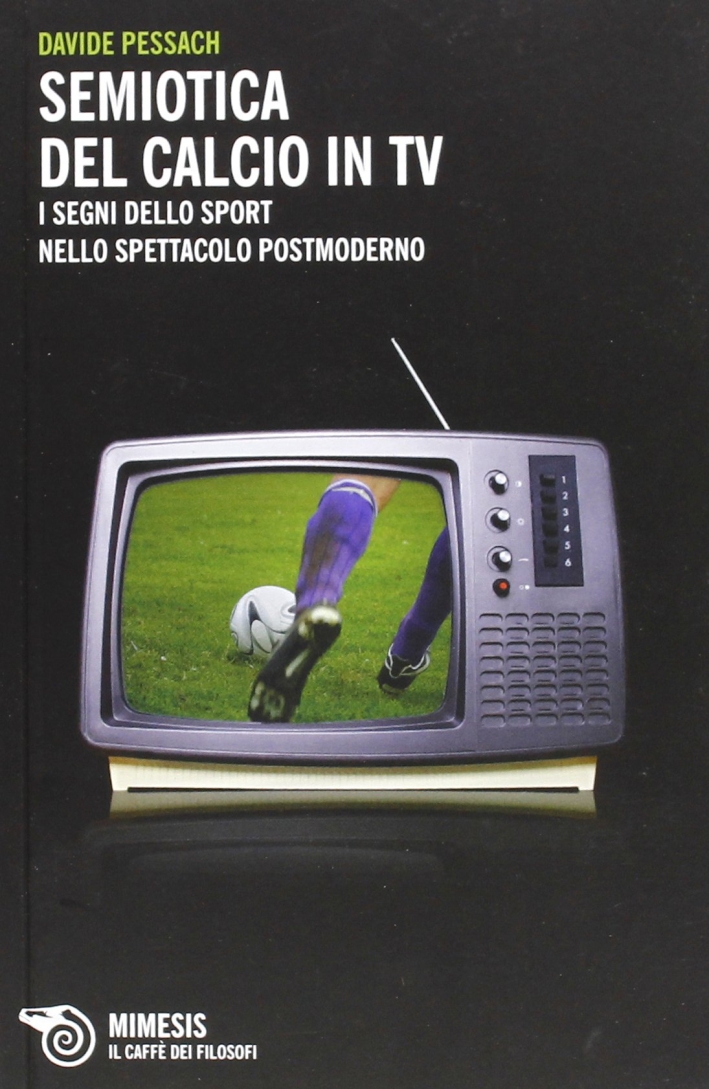 Semiotica del calcio in TV. I segni dello sport nello spettacolo postmoderno Semiotica del calcio in TV. I segni dello sport nello spettacolo postmoderno