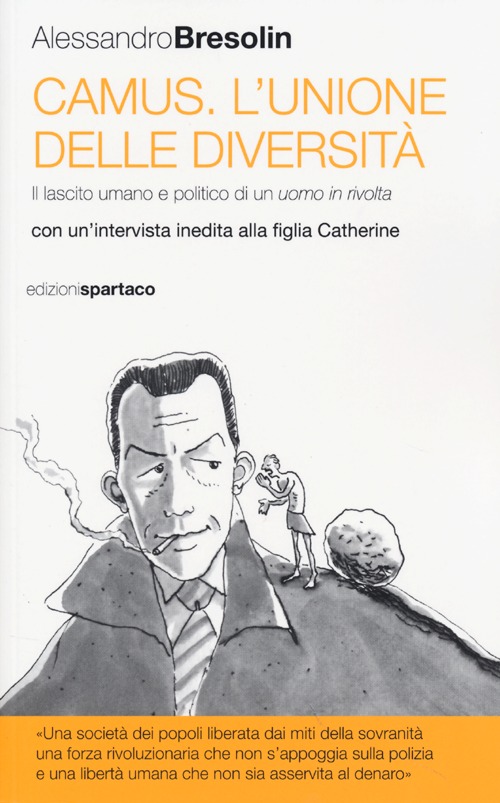 Camus. L'unione delle diversità. Il lascito umano e politico di un uomo in Camus. L'unione delle diversità. Il lascito umano e politico di un uomo in