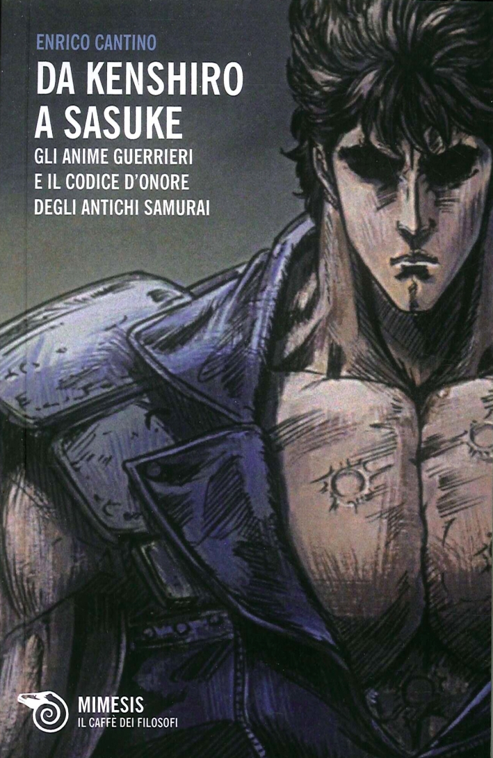 Da Kenshiro a Sasuke. Gli anime guerrieri e il codice d'onore degli antichi samurai Da Kenshiro a Sasuke. Gli anime guerrieri e il codice d'onore degli antichi samurai