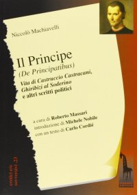 Il principe (De Principatibus)-Vita di Castruccio Castracani-Ghiribizi al Soderino e altri scritti politici