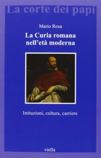 La curia romana nell'età moderna. Istituzioni, cultura, carriere