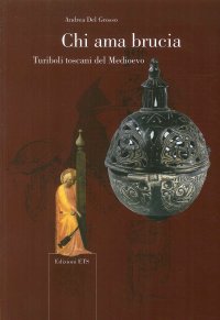 Chi ama brucia. Turiboli toscani del Medioevo