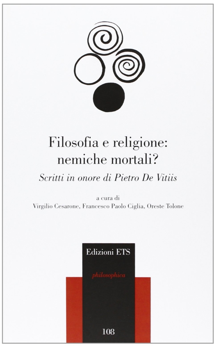 Filosofia e Religione: Nemiche Mortali? Scritti in Onore di Pietro De Vitiis Filosofia e Religione: Nemiche Mortali? Scritti in Onore di Pietro De Vitiis