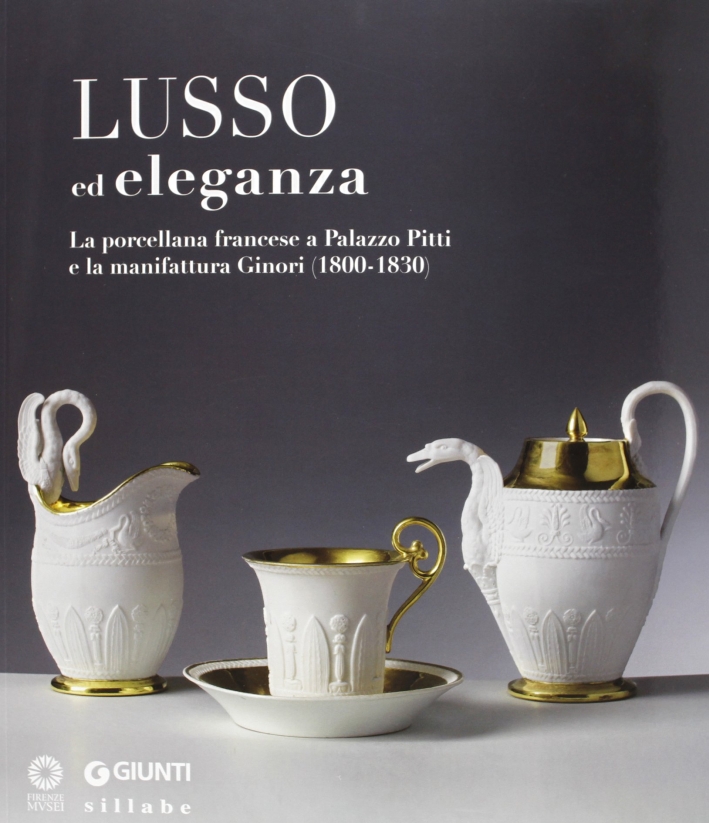 Lusso ed Eleganza. La Porcellana Francese a Palazzo Pitti e la Manifattura Ginori (1800-1830) Lusso ed Eleganza. La Porcellana Francese a Palazzo Pitti e la Manifattura Ginori (1800-1830)