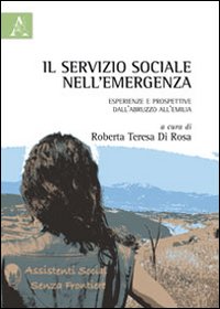 Il servizio sociale nell'emergenza. Esperienze e prospettive dall'Abruzzo all'Emilia Il servizio sociale nell'emergenza. Esperienze e prospettive dall'Abruzzo all'Emilia