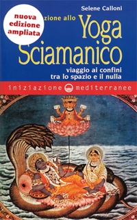 Iniziazione allo yoga sciamanico. Viaggio ai confini tra lo spazio e il nulla. Nuova ediz