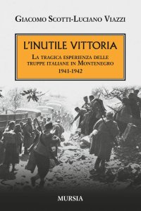 L'inutile vittoria. La tragica esperienza delle truppe italiane in Montenegro 1941-1942