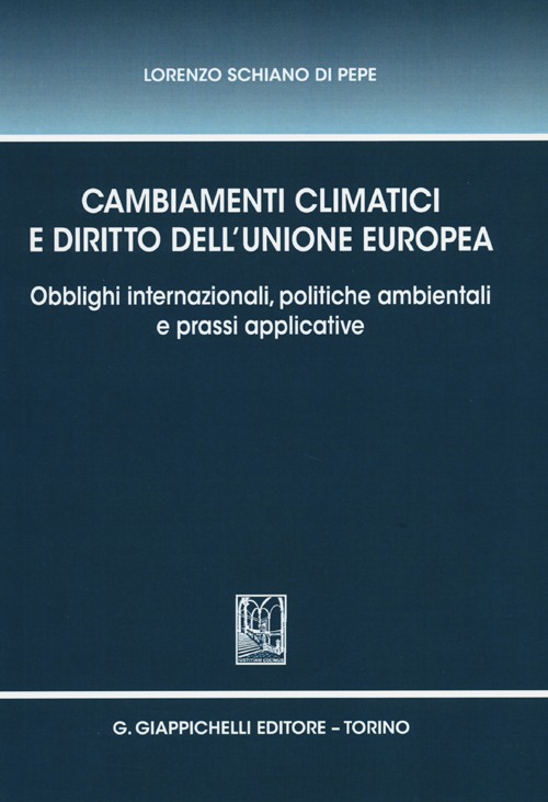 Cambiamenti climatici e diritto dell'Unione Europea. Obblighi internazionali, politiche ambientali e prassi applicative