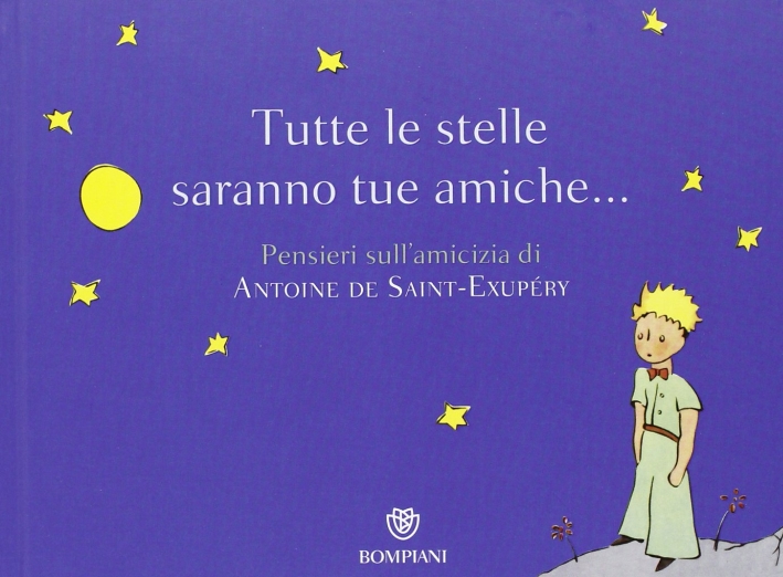 Tutte le stelle saranno tue amiche... Pensieri sull'amicizia di Antoine de Saint-Exupéry