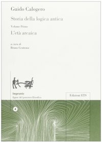 Storia delle Logica Antica. Volume Primo - l'Età Arcaica