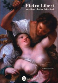 Pietro Liberi. Cavaliere e Fenice dei Pittori. dalle Avventure di Spada alle Lusinghe dell'Accademia