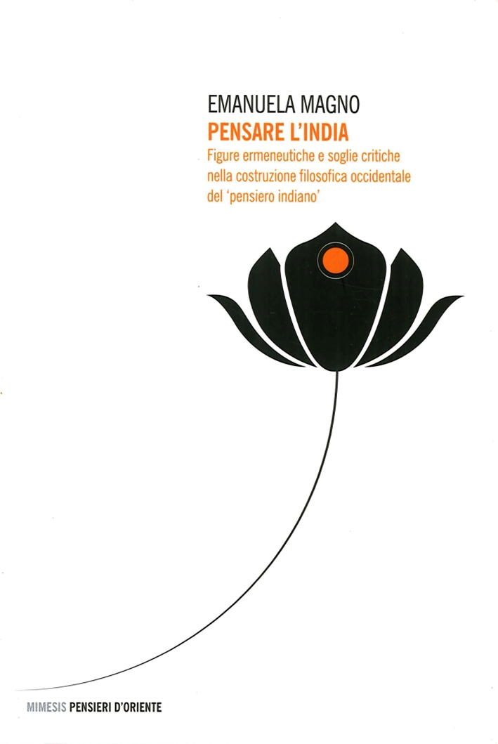 Pensare l'India. Figure Ermeneutiche e Soglie Critiche nella Costruzione Filosofica Occidentale del Pensare l'India. Figure Ermeneutiche e Soglie Critiche nella Costruzione Filosofica Occidentale del