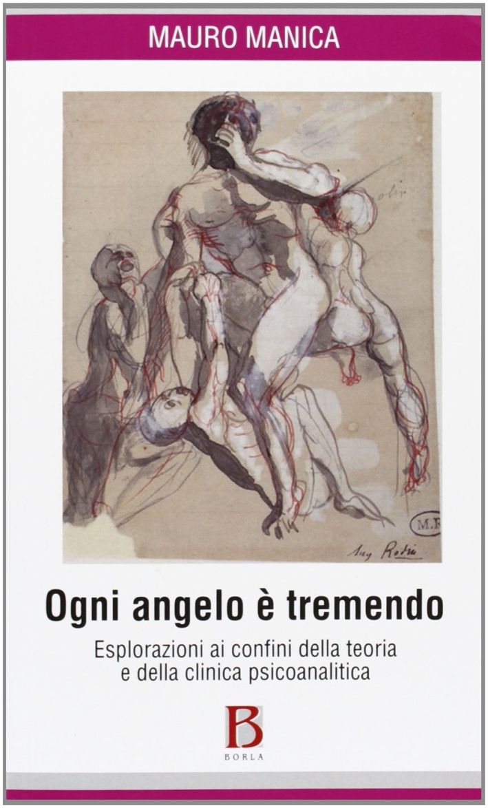 Ogni angelo è tremendo. Esplorazioni ai confini della teoria e della clinica psicoanalitica Ogni angelo è tremendo. Esplorazioni ai confini della teoria e della clinica psicoanalitica