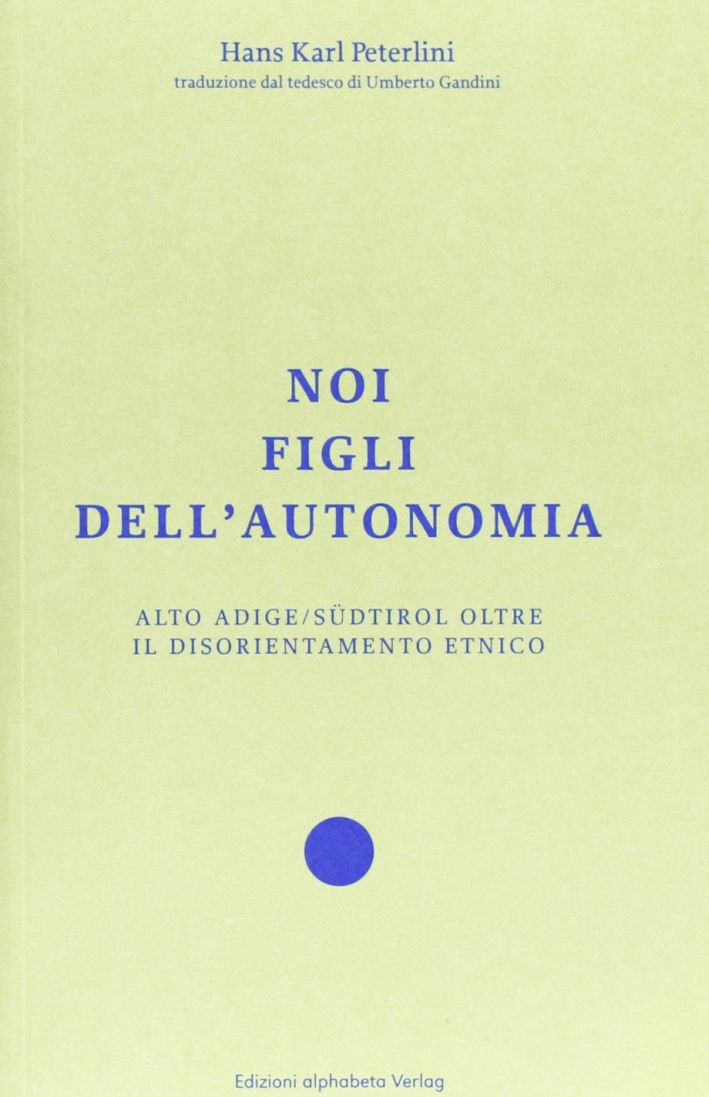 Noi figli dell'autonomia. Alto Adige/Südtirol oltre il disorientamento etnico Noi figli dell'autonomia. Alto Adige/Südtirol oltre il disorientamento etnico