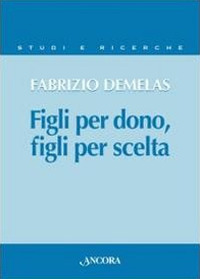 Figli per dono, figli per scelta. La verità sull'uomo nel rapporto nuovo tra i figli e il Padre Figli per dono, figli per scelta. La verità sull'uomo nel rapporto nuovo tra i figli e il Padre