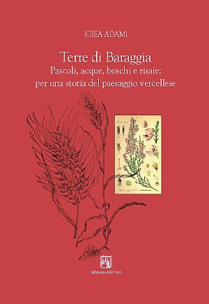 Terre di Baraggia. Pascoli, acque, boschi e risaie. Per una storia del paesaggio vercellese Terre di Baraggia. Pascoli, acque, boschi e risaie. Per una storia del paesaggio vercellese