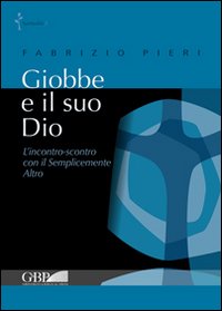 Giobbe e il suo Dio. L'incontro-scontro con il semplicemente Altro Giobbe e il suo Dio. L'incontro-scontro con il semplicemente Altro