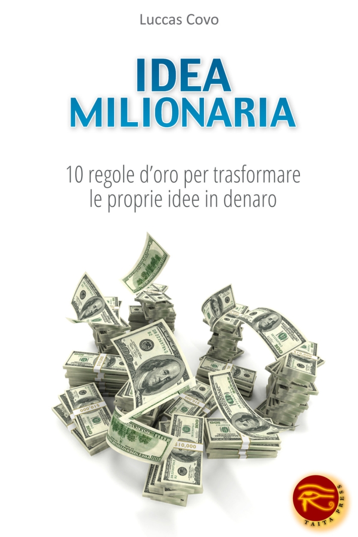 Idea milionaria. 10 regole d'oro per trasformare le proprie idee in denaro Idea milionaria. 10 regole d'oro per trasformare le proprie idee in denaro