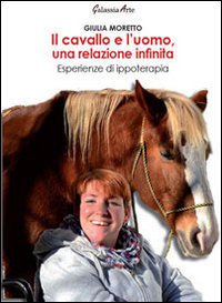 Il Cavallo e l'Uomo, una Relazione Infinita. Esperienze di Ippoterapia Il Cavallo e l'Uomo, una Relazione Infinita. Esperienze di Ippoterapia
