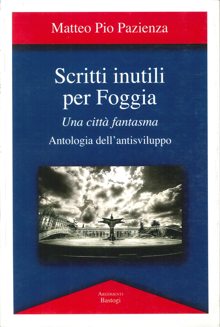 Scritti inutili per Foggia. Una città fantasma. Antologia dell'antisviluppo Scritti inutili per Foggia. Una città fantasma. Antologia dell'antisviluppo