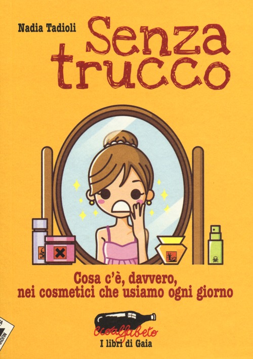 Senza trucco. Cosa c'è, davvero, nei cosmetici che usiamo ogni giorno Senza trucco. Cosa c'è, davvero, nei cosmetici che usiamo ogni giorno