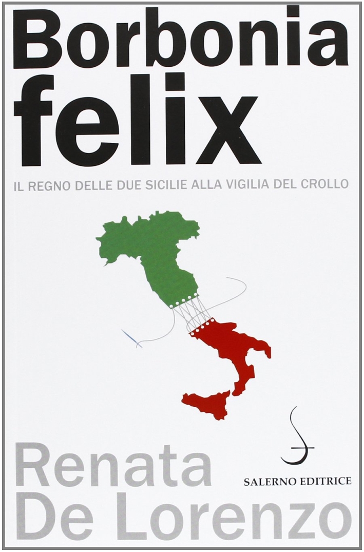 Borbonia felix. Il Regno delle Due Sicilie alla vigilia del crollo Borbonia felix. Il Regno delle Due Sicilie alla vigilia del crollo