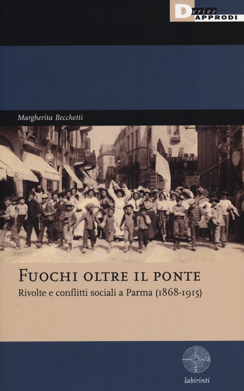 Fuochi oltre il ponte. Rivolte e conflitti sociali a Parma (1868-1915) Fuochi oltre il ponte. Rivolte e conflitti sociali a Parma (1868-1915)