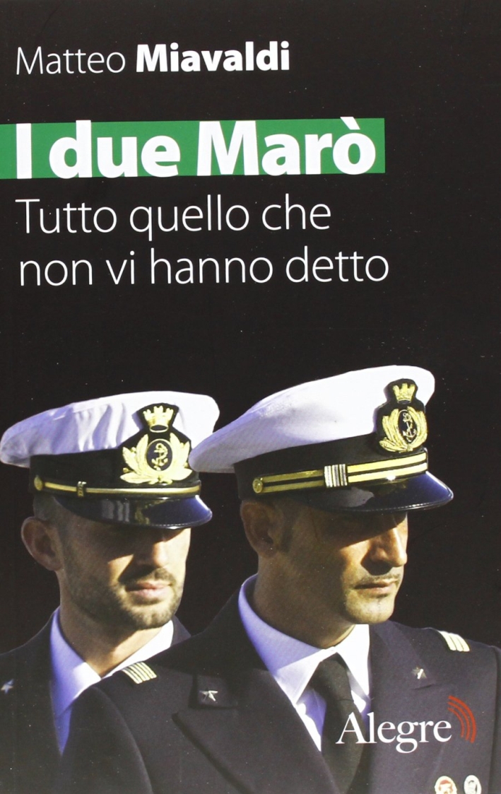 I due Marò. Tutto quello che non vi hanno detto I due Marò. Tutto quello che non vi hanno detto