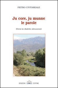 Ju core, ju munne, le parole. Versi in dialetto abruzzese Ju core, ju munne, le parole. Versi in dialetto abruzzese