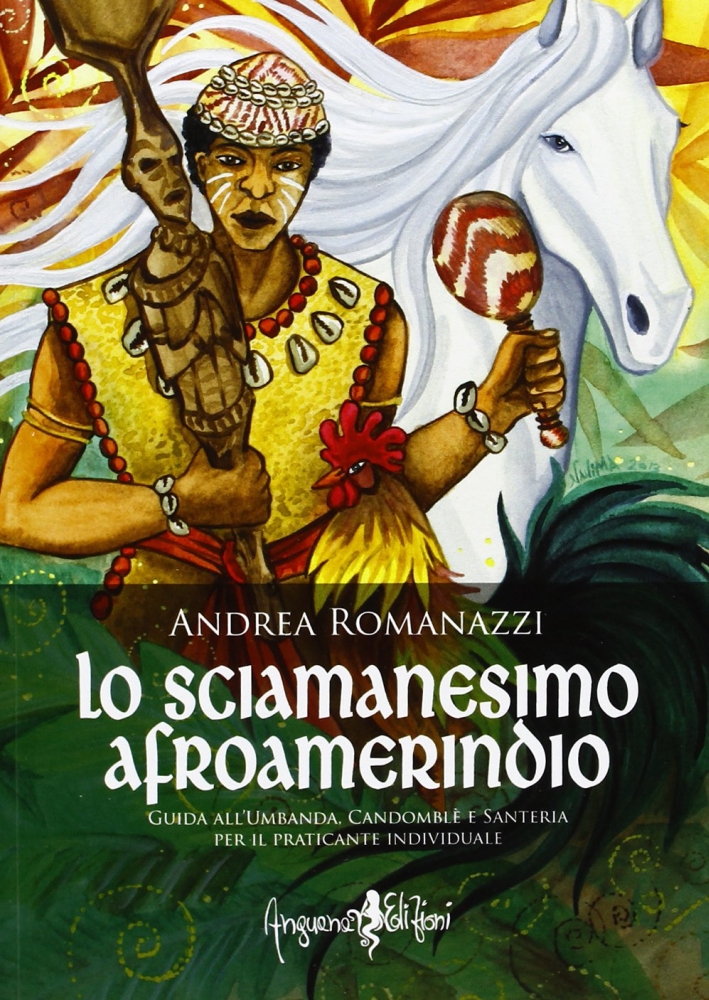 Lo sciamanesimo afroamerindio. Guida all'Umbanda, Candomblè e e sanitaria per il praticante individuale