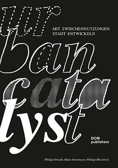 Urban Catalyst. Mit Zwischennutzungen Stadt entwickeln Urban Catalyst. Mit Zwischennutzungen Stadt entwickeln