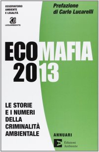 Ecomafia 2013. Le storie e i numeri della criminalità ambientale
