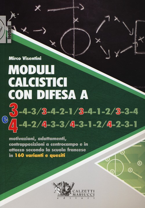 Moduli calcistici con difesa A 3 e 4. Motivazioni, adattamenti, contrapposizioni a centrocampo e in attacco secondo la scuola francese in 160 varianti e quesiti Moduli calcistici con difesa A 3 e 4. Motivazioni, adattamenti, contrapposizioni a centrocampo e in attacco secondo la scuola francese in 160 varianti e quesiti