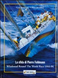 La sfida di Pierre Fehlemann. Whitbread round the world race 1993-1994 La sfida di Pierre Fehlemann. Whitbread round the world race 1993-1994