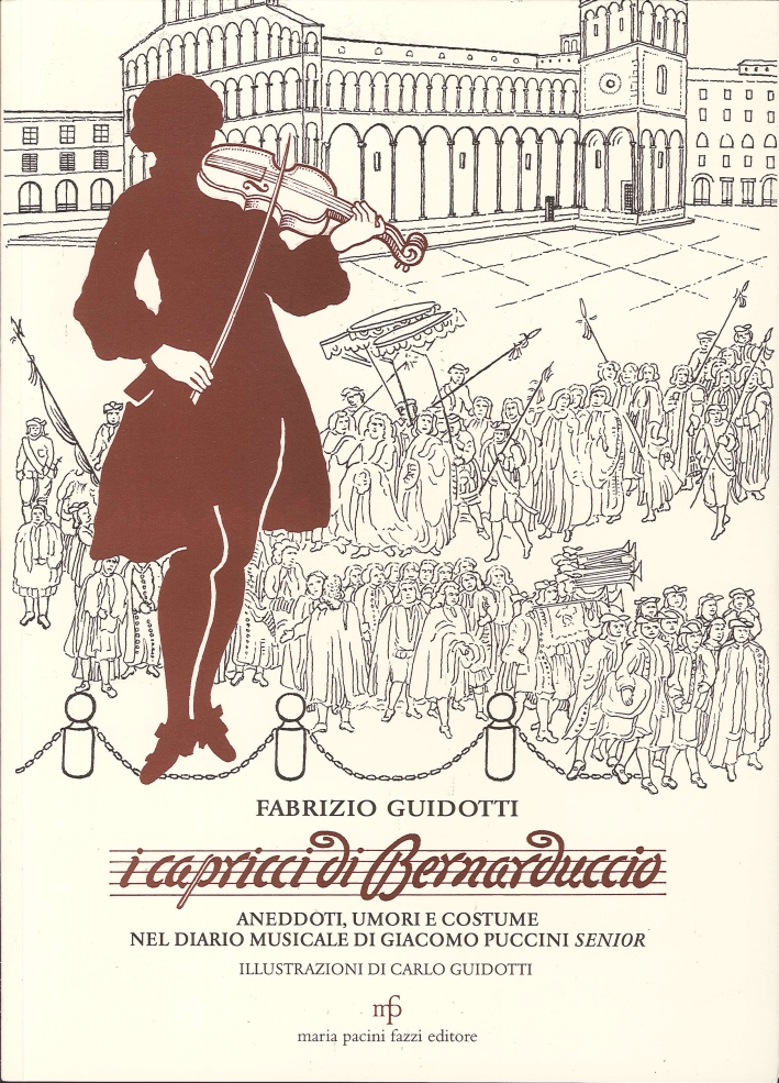 I capricci di Bernaduccio. Aneddoti, umori e costume nel diario musicale di Giacomo Puccini senior I capricci di Bernaduccio. Aneddoti, umori e costume nel diario musicale di Giacomo Puccini senior