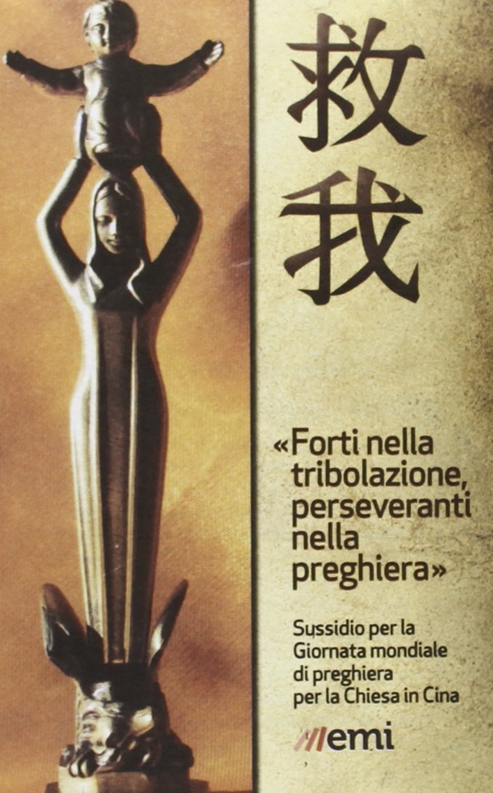 Forti nella tribolazione, perseveranti nella preghiera. Sussidi per la giornata di preghiera per la chiesa in Cina Forti nella tribolazione, perseveranti nella preghiera. Sussidi per la giornata di preghiera per la chiesa in Cina