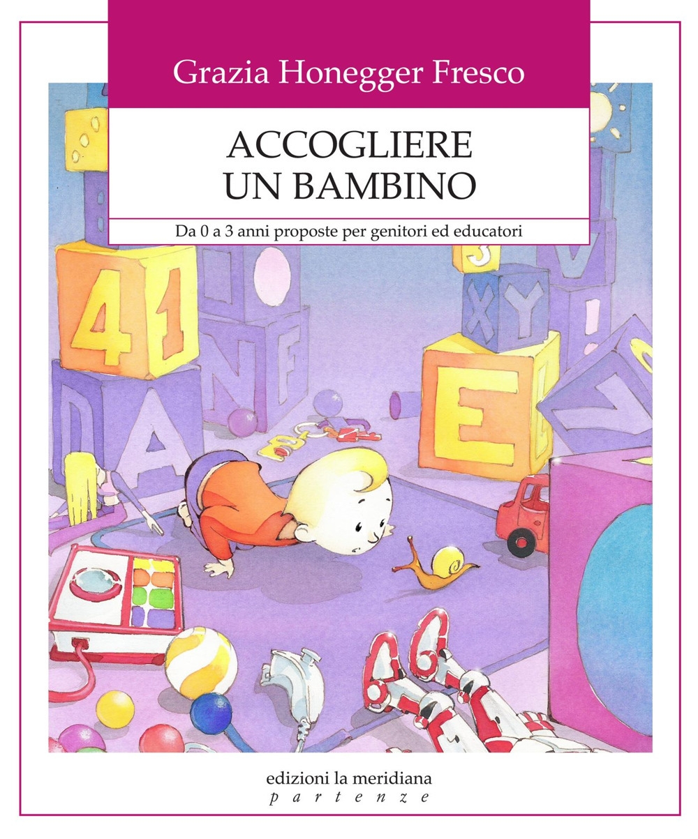 Accogliere un bambino. Da 0 a 3 anni proposte per genitori ed educatori Accogliere un bambino. Da 0 a 3 anni proposte per genitori ed educatori