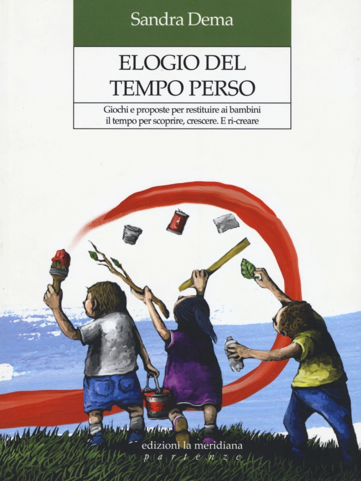 Elogio del tempo perso. Giochi e proposte per restituire ai bambini il tempo per scoprire, crescere. E ri-creare Elogio del tempo perso. Giochi e proposte per restituire ai bambini il tempo per scoprire, crescere. E ri-creare