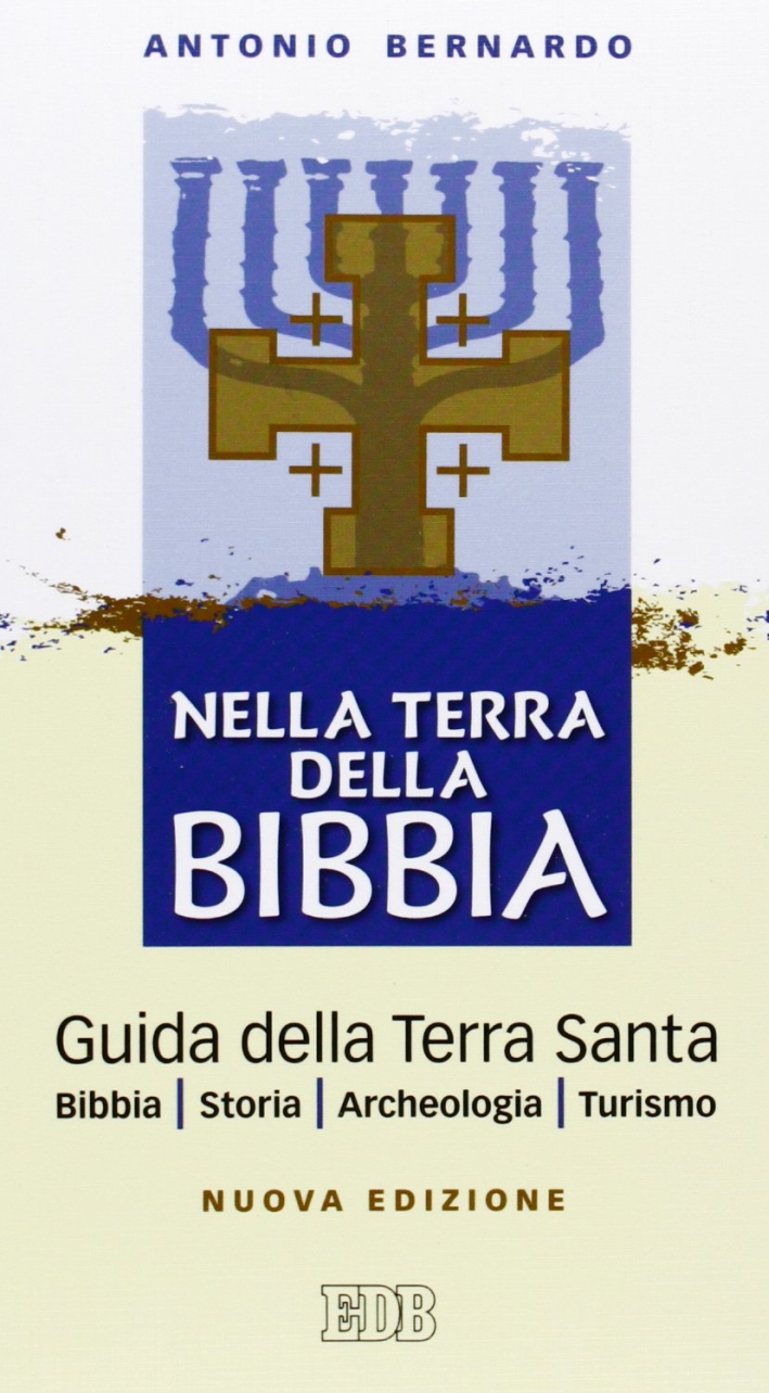 Nella terra della Bibbia. Guida della Terra Santa. Bibbia. Storia. Archeologia. Turismo Nella terra della Bibbia. Guida della Terra Santa. Bibbia. Storia. Archeologia. Turismo