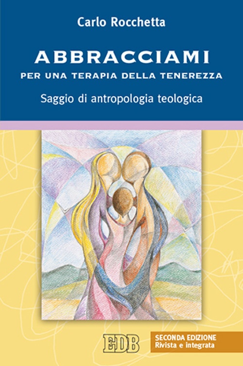 Abbracciami. Per una terapia della tenerezza. Saggio di antropologia teologica Abbracciami. Per una terapia della tenerezza. Saggio di antropologia teologica
