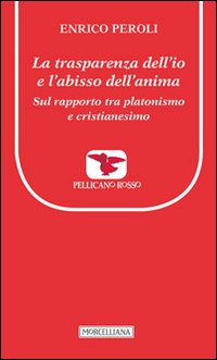 La trasparenza dell'io e l'abisso dell'anima. Sul rapporto tra platonismo e cristianesimo La trasparenza dell'io e l'abisso dell'anima. Sul rapporto tra platonismo e cristianesimo