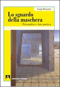 Lo sguardo della maschera. Psicoanalisi e arte poetica Lo sguardo della maschera. Psicoanalisi e arte poetica