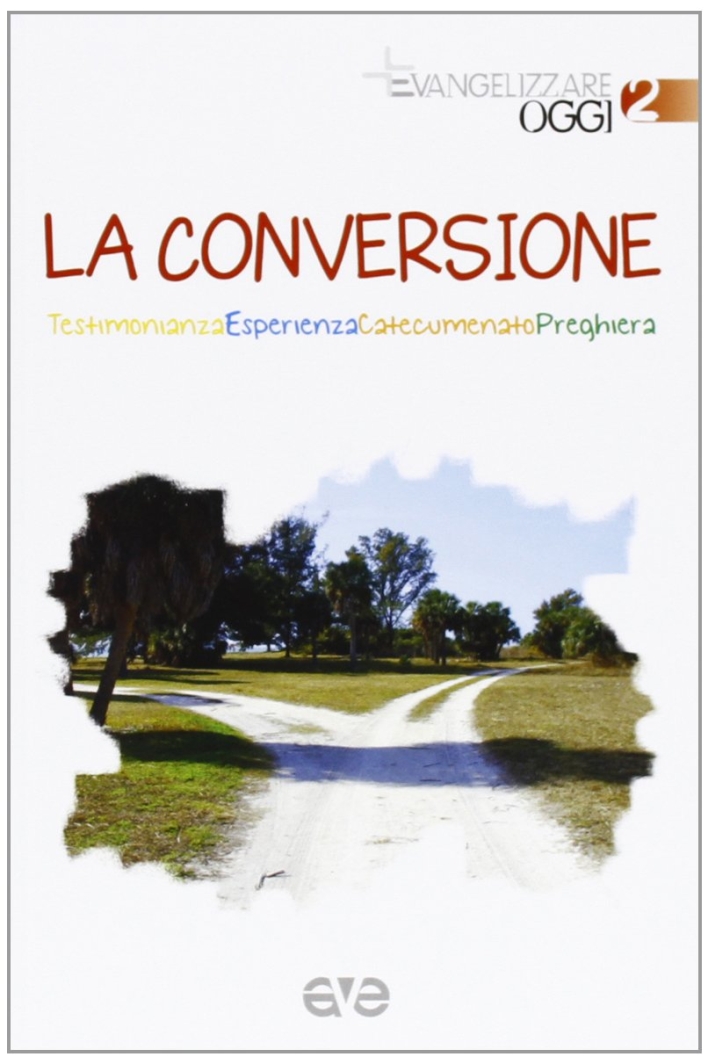 La conversione. Testimonianza, esperienza, catecumenato, preghiera La conversione. Testimonianza, esperienza, catecumenato, preghiera