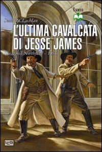 L'ultima cavalcata di Jesse James. Il raid su Northfield 1876 L'ultima cavalcata di Jesse James. Il raid su Northfield 1876