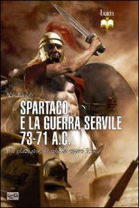 Spartaco e la guerra servile 73-71 a. C. Un gladiatore si ribella contro Roma Spartaco e la guerra servile 73-71 a. C. Un gladiatore si ribella contro Roma
