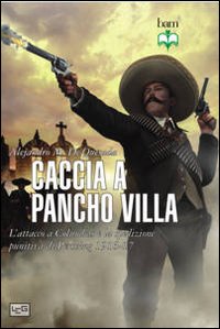 Caccia a Pancho Villa. L'attacco a Columbus e la spedizione punitiva di Pershing 1916-17 Caccia a Pancho Villa. L'attacco a Columbus e la spedizione punitiva di Pershing 1916-17