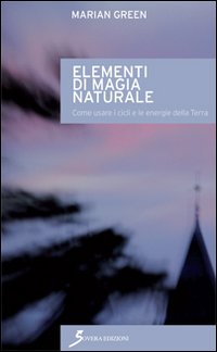 Elementi di magia naturale. Come usare i cicli e le energie della terra Elementi di magia naturale. Come usare i cicli e le energie della terra
