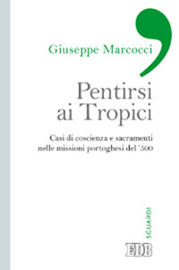 Pentirsi ai Tropici. Casi di coscienza e sacramenti nelle missioni portoghesi del '500 Pentirsi ai Tropici. Casi di coscienza e sacramenti nelle missioni portoghesi del '500