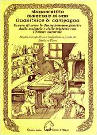 Manoscritto dialettale di una guaritrice di campagna. Ovvero di come le donne possano guarire dalle malattie e dalle tristezze con l'amore naturale Manoscritto dialettale di una guaritrice di campagna. Ovvero di come le donne possano guarire dalle malattie e dalle tristezze con l'amore naturale