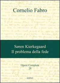 Opere complete. Vol. 28: Søren Kierkegaard. Il problema della fede Opere complete. Vol. 28: Søren Kierkegaard. Il problema della fede
